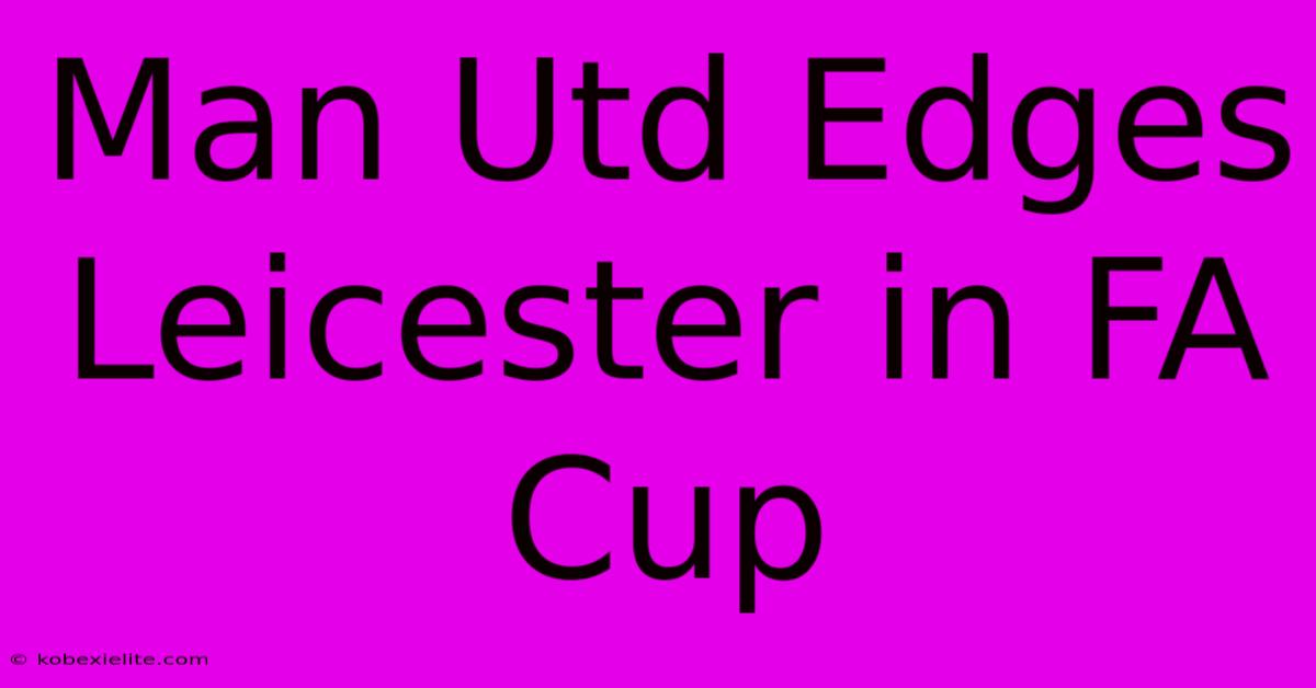 Man Utd Edges Leicester In FA Cup