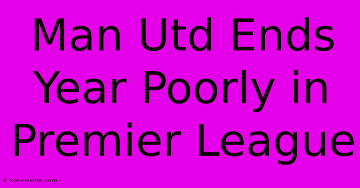 Man Utd Ends Year Poorly In Premier League