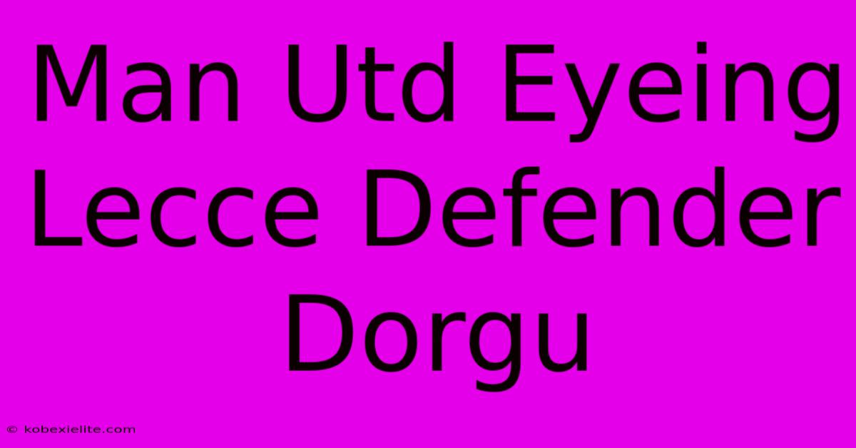 Man Utd Eyeing Lecce Defender Dorgu