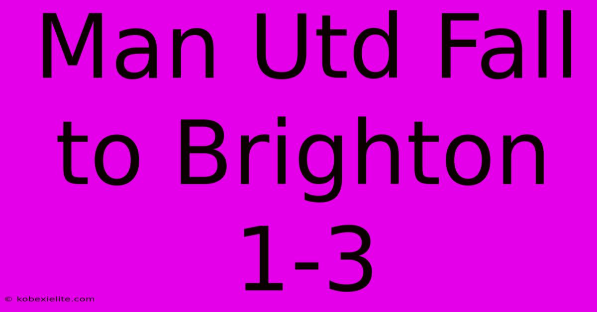 Man Utd Fall To Brighton 1-3