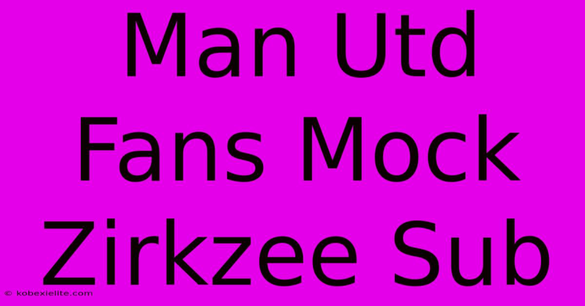 Man Utd Fans Mock Zirkzee Sub