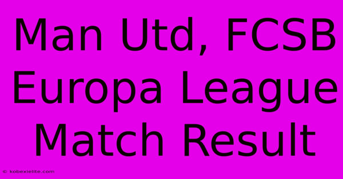 Man Utd, FCSB Europa League Match Result