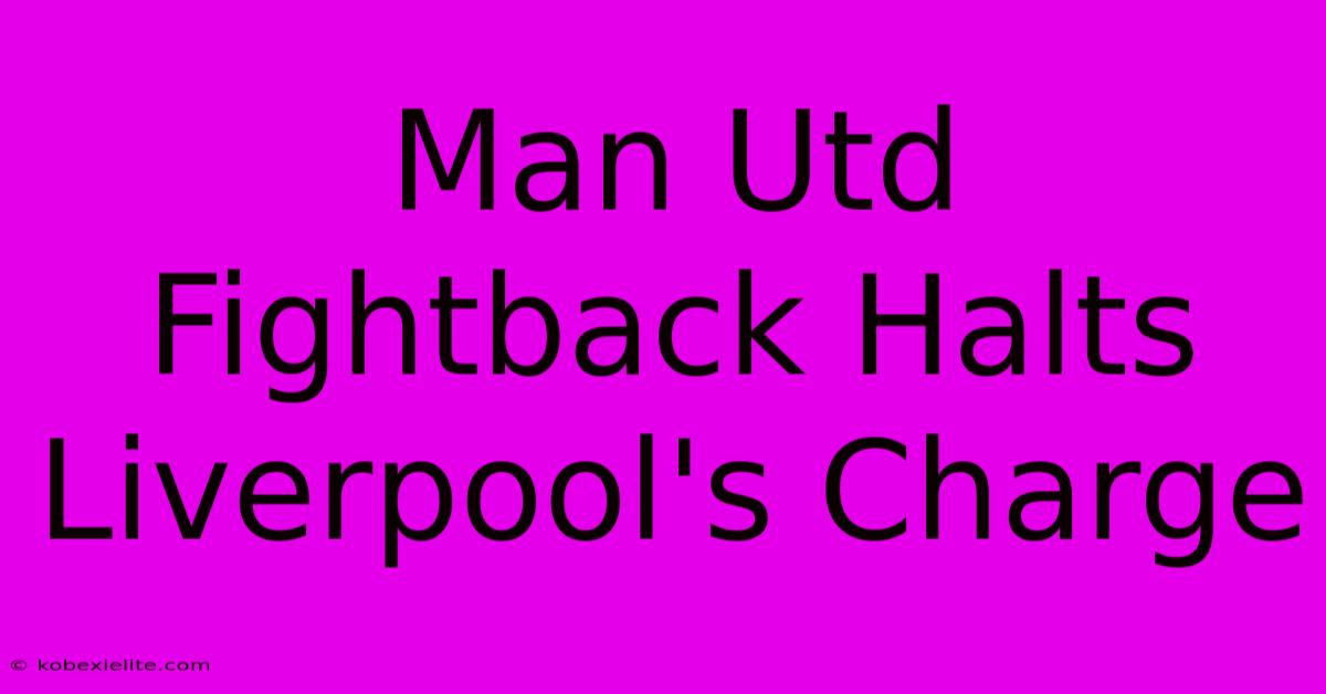 Man Utd Fightback Halts Liverpool's Charge