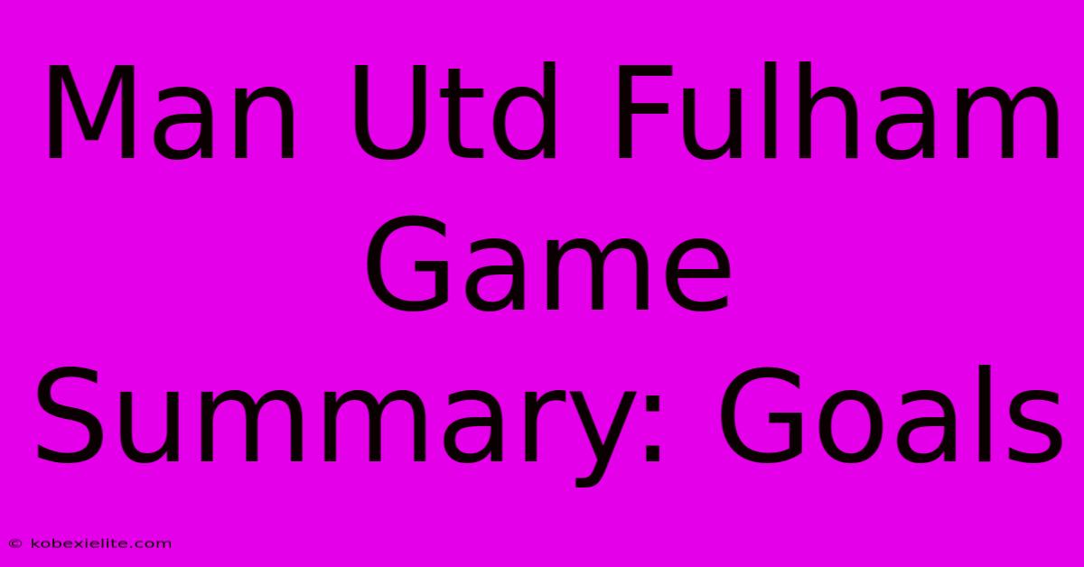 Man Utd Fulham Game Summary: Goals