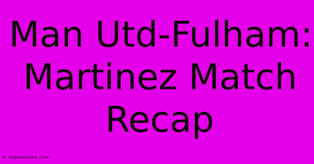 Man Utd-Fulham: Martinez Match Recap