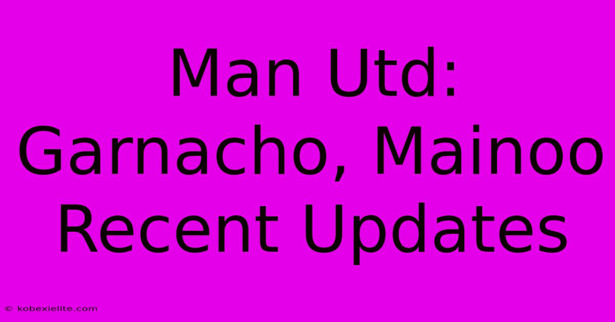 Man Utd: Garnacho, Mainoo Recent Updates