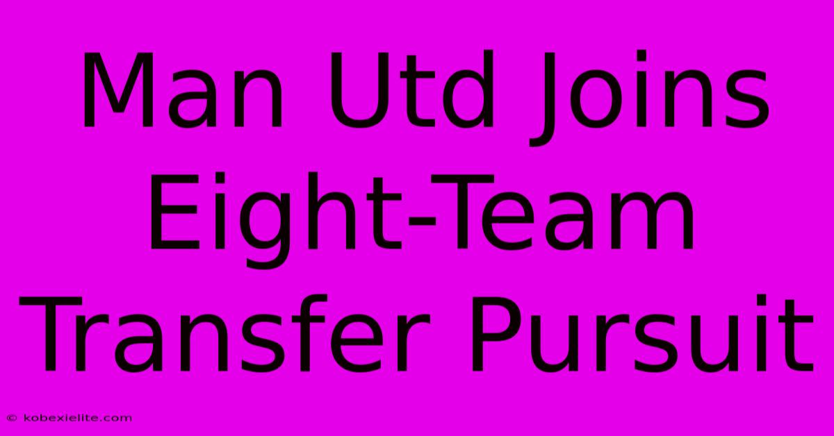 Man Utd Joins Eight-Team Transfer Pursuit