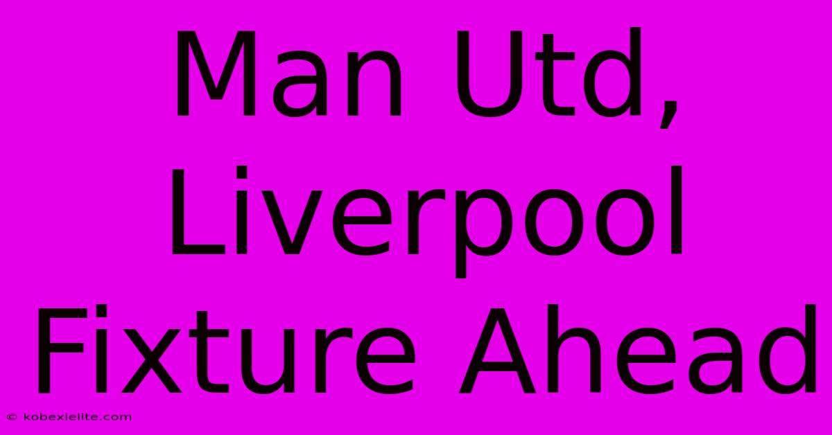 Man Utd, Liverpool Fixture Ahead