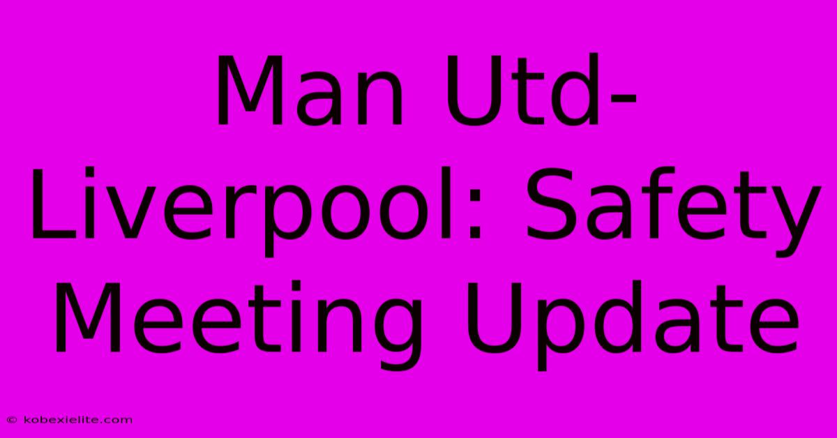 Man Utd-Liverpool: Safety Meeting Update