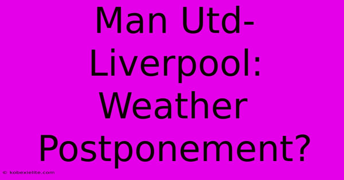 Man Utd-Liverpool: Weather Postponement?