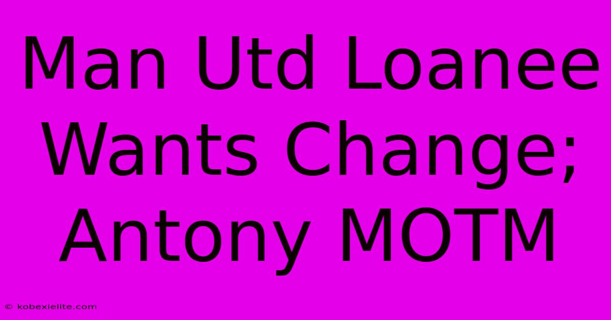 Man Utd Loanee Wants Change; Antony MOTM