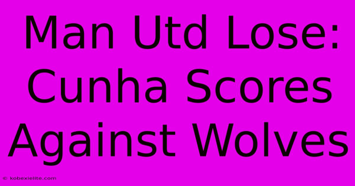 Man Utd Lose: Cunha Scores Against Wolves