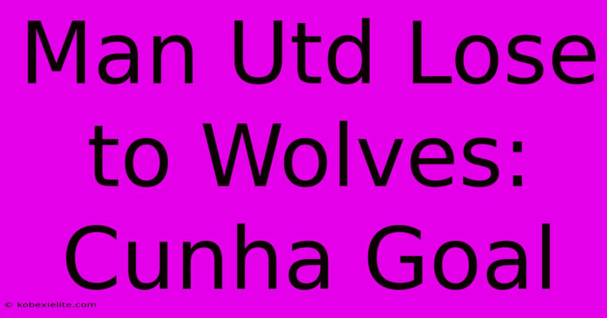 Man Utd Lose To Wolves: Cunha Goal