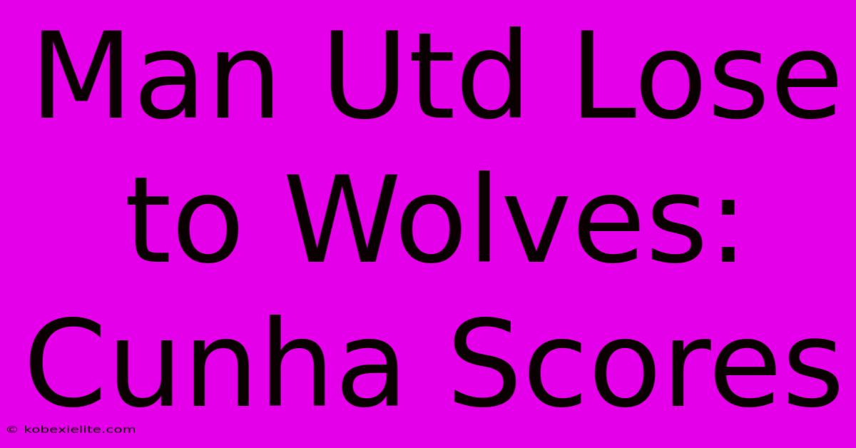 Man Utd Lose To Wolves: Cunha Scores