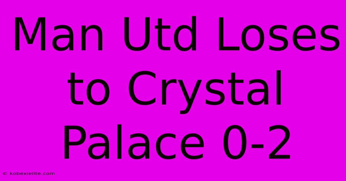 Man Utd Loses To Crystal Palace 0-2