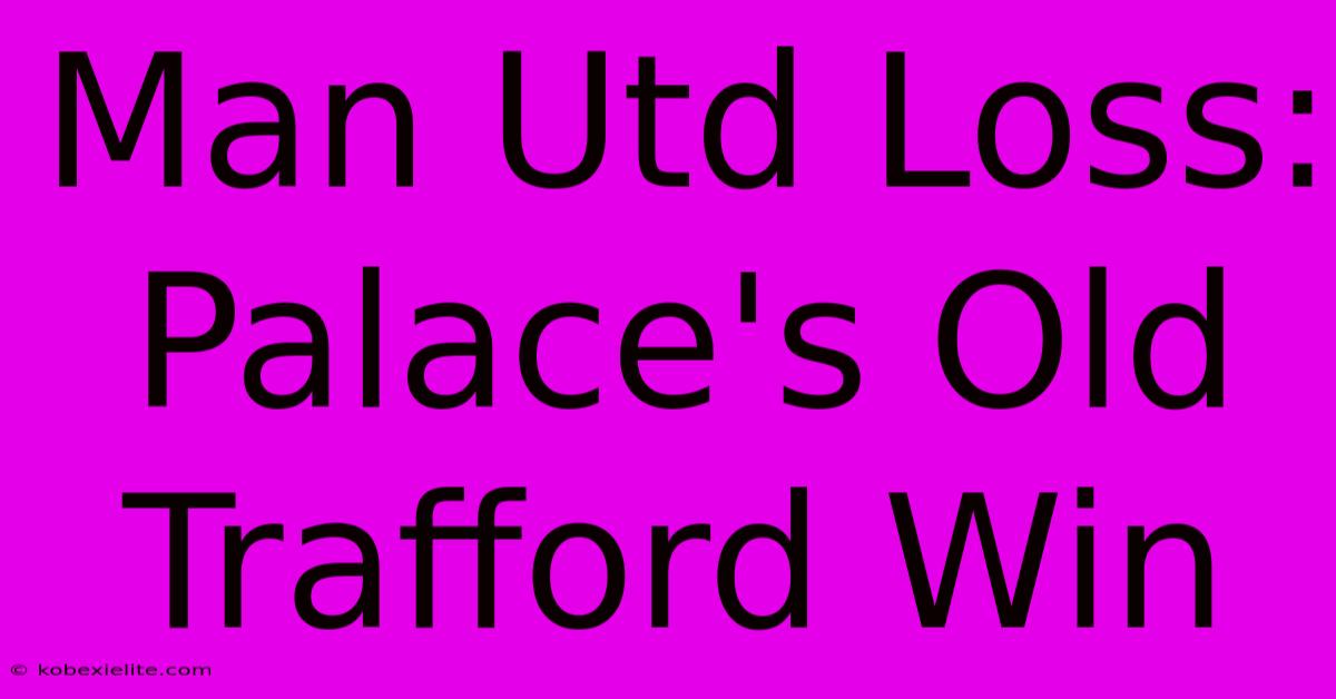 Man Utd Loss: Palace's Old Trafford Win