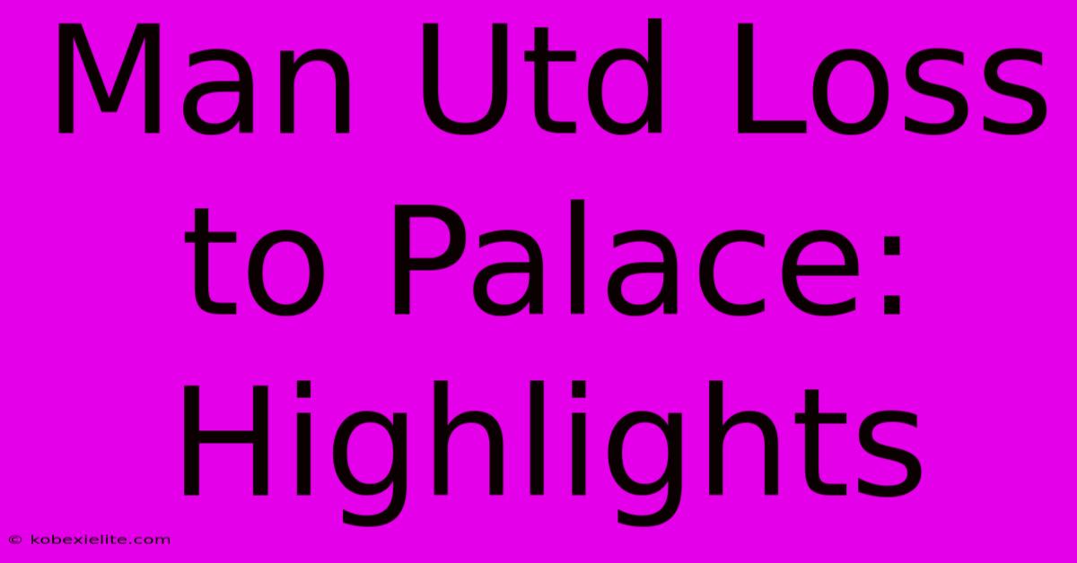 Man Utd Loss To Palace: Highlights