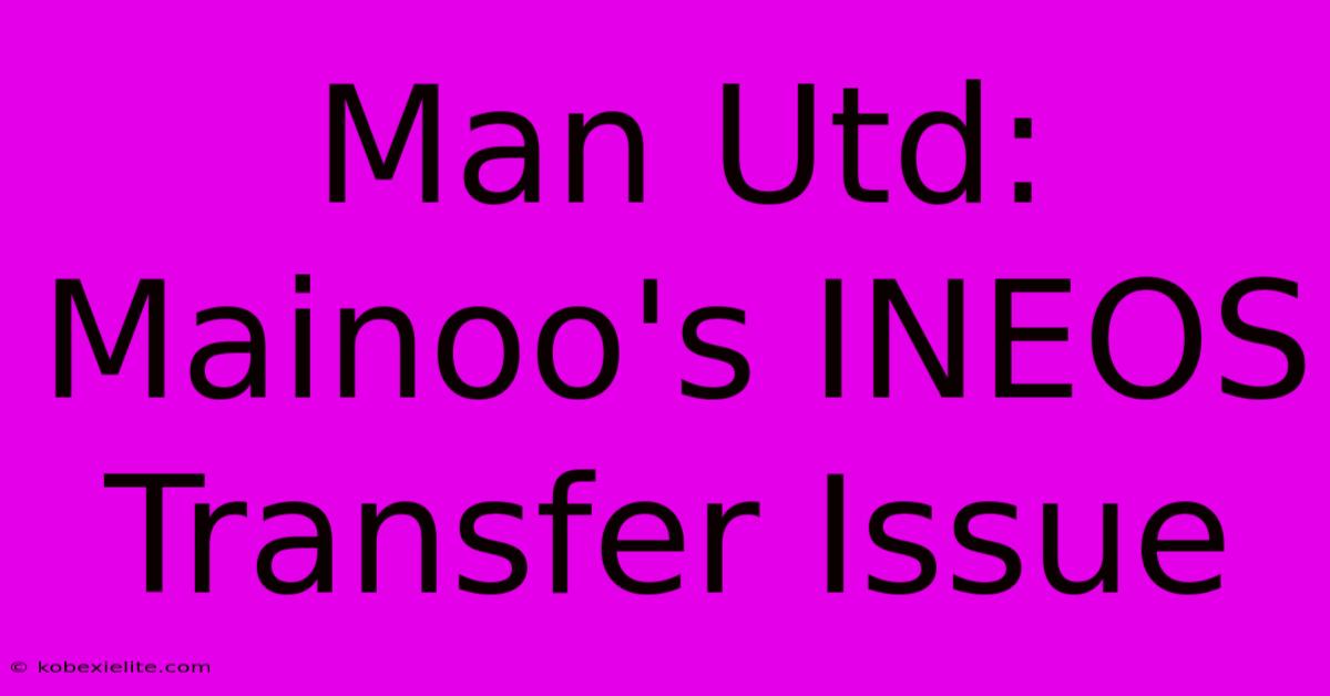 Man Utd: Mainoo's INEOS Transfer Issue