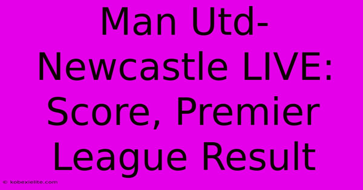 Man Utd-Newcastle LIVE: Score, Premier League Result