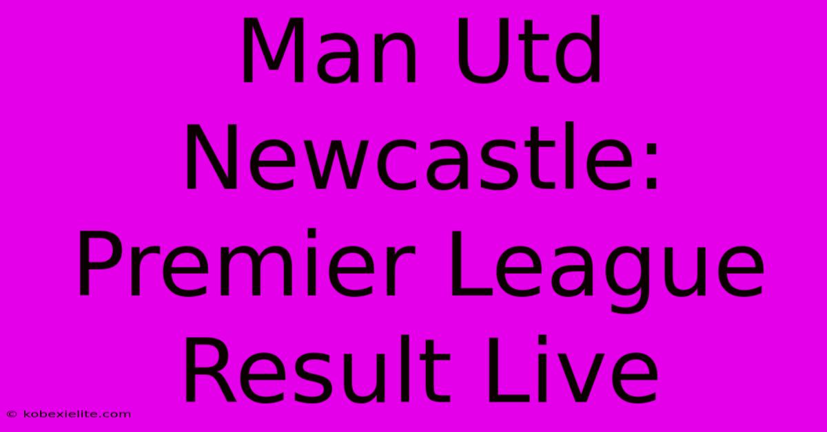 Man Utd Newcastle: Premier League Result Live