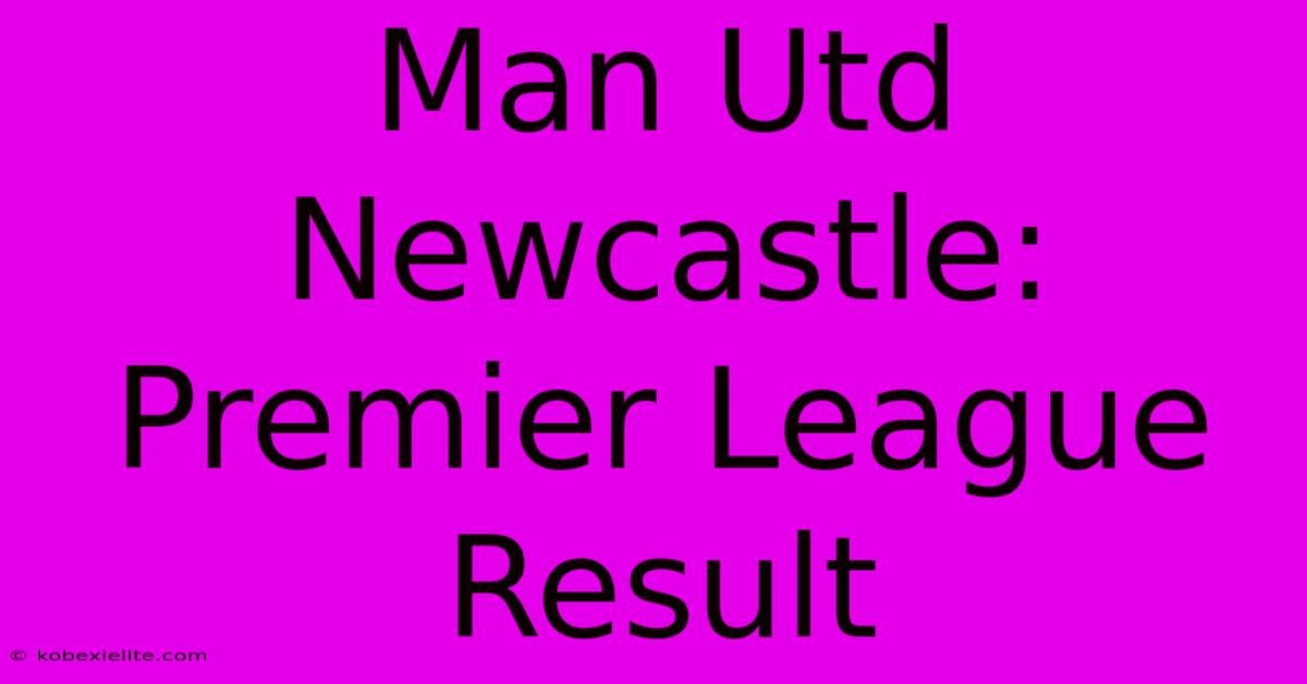 Man Utd Newcastle: Premier League Result