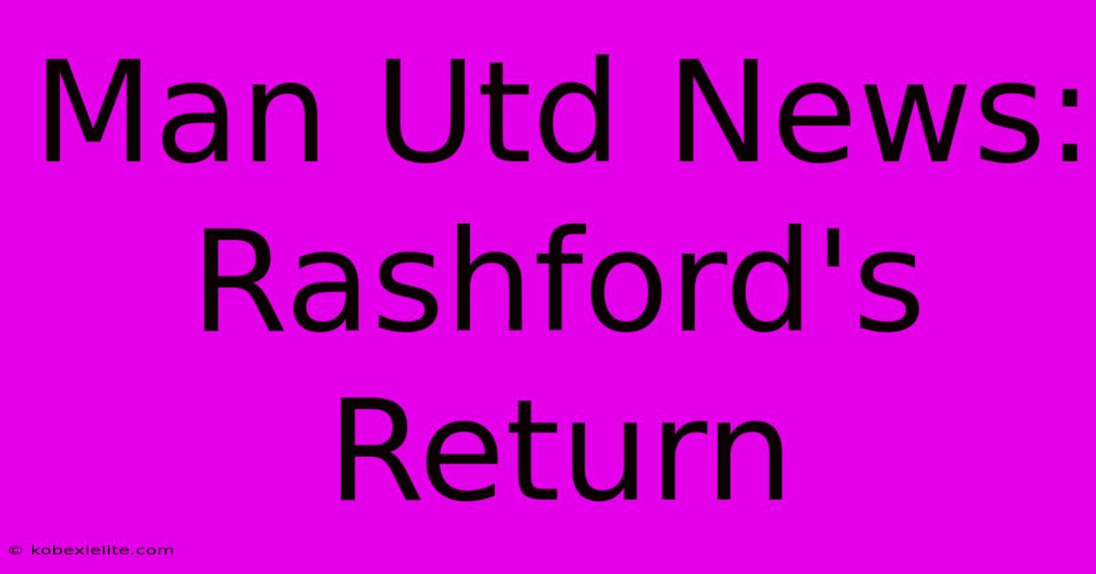 Man Utd News: Rashford's Return