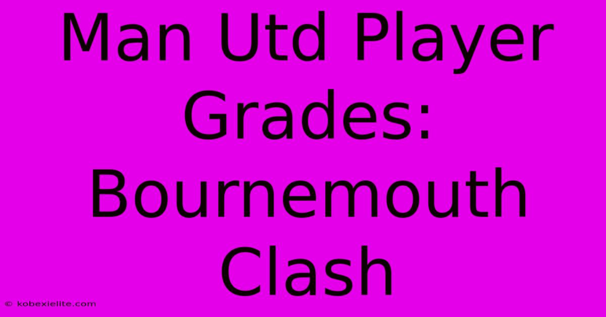 Man Utd Player Grades: Bournemouth Clash