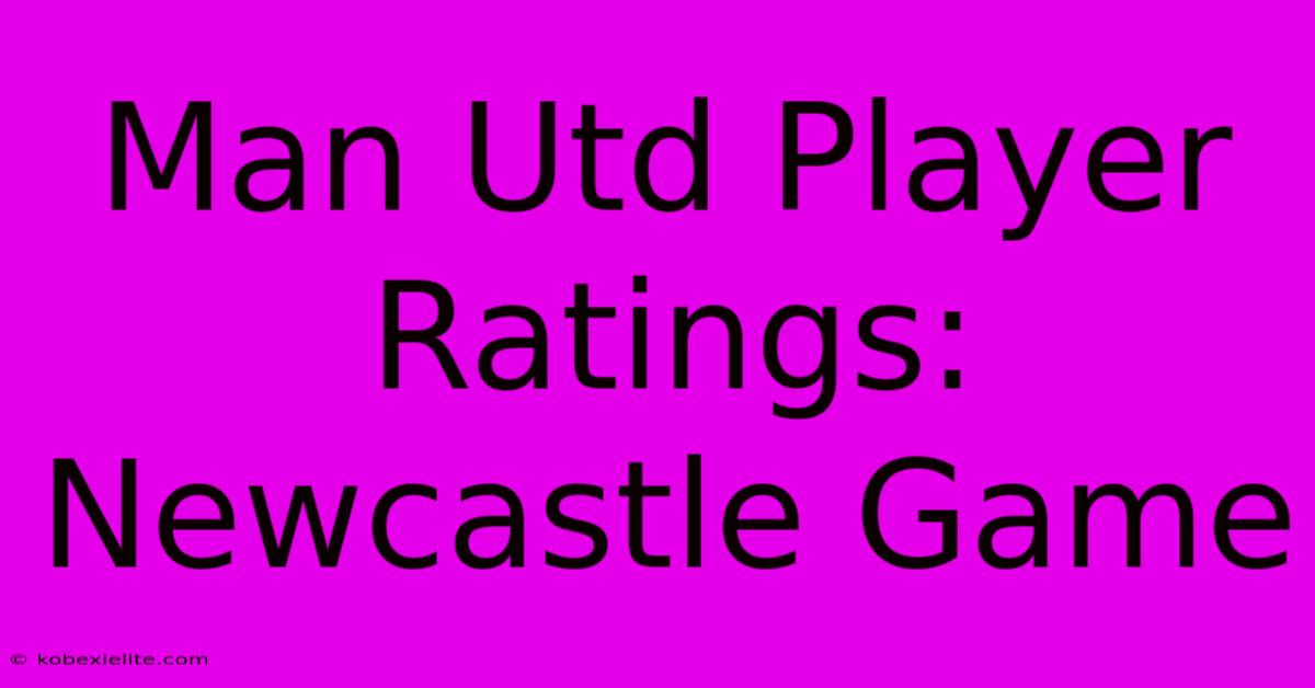 Man Utd Player Ratings: Newcastle Game