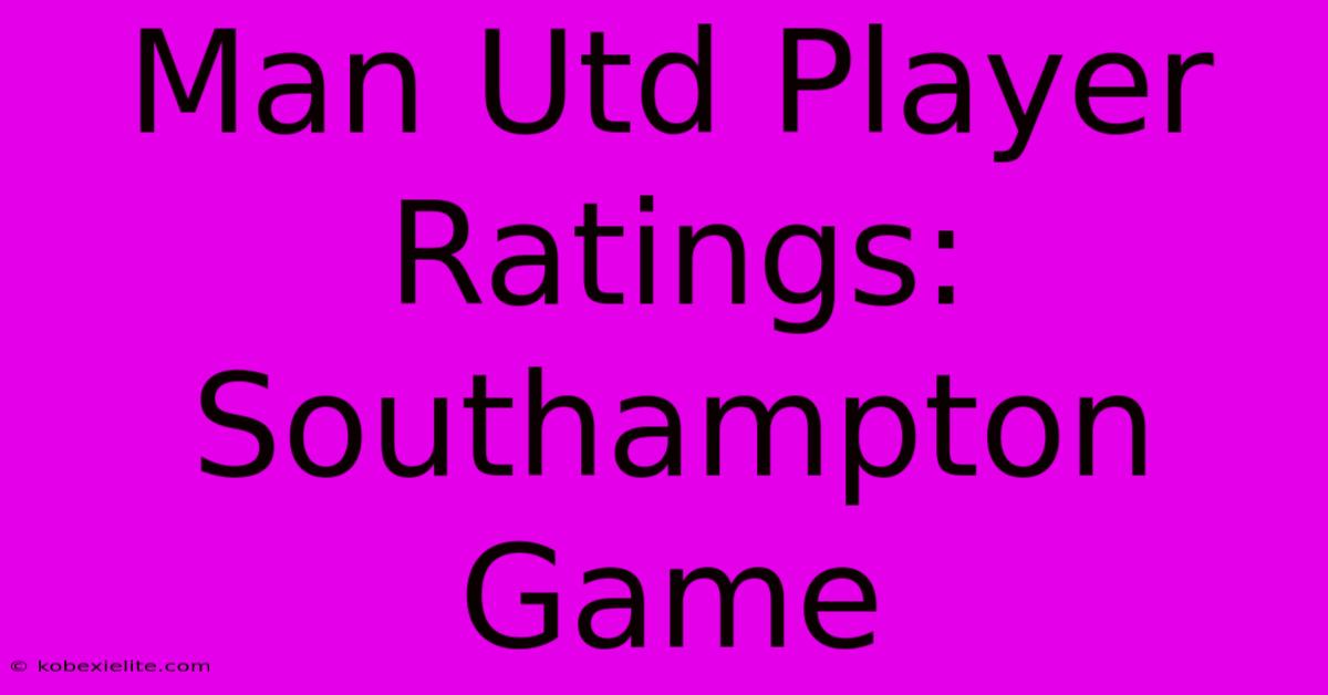 Man Utd Player Ratings: Southampton Game