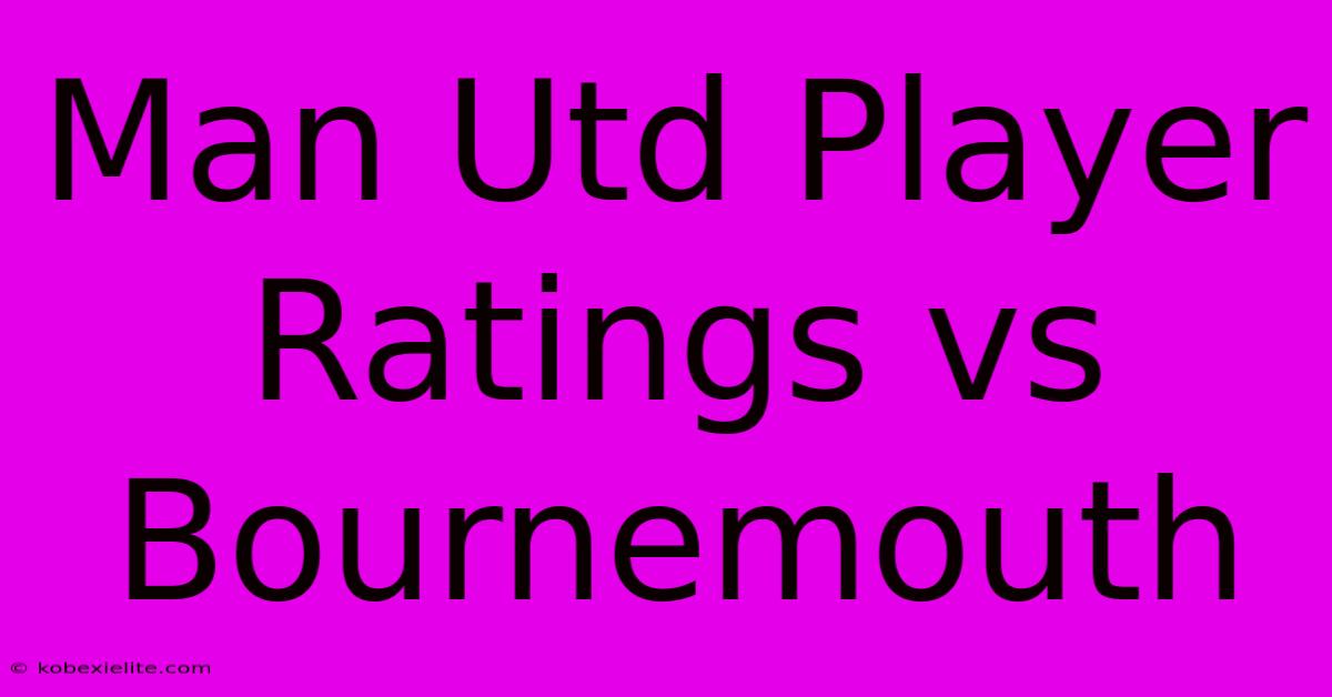 Man Utd Player Ratings Vs Bournemouth