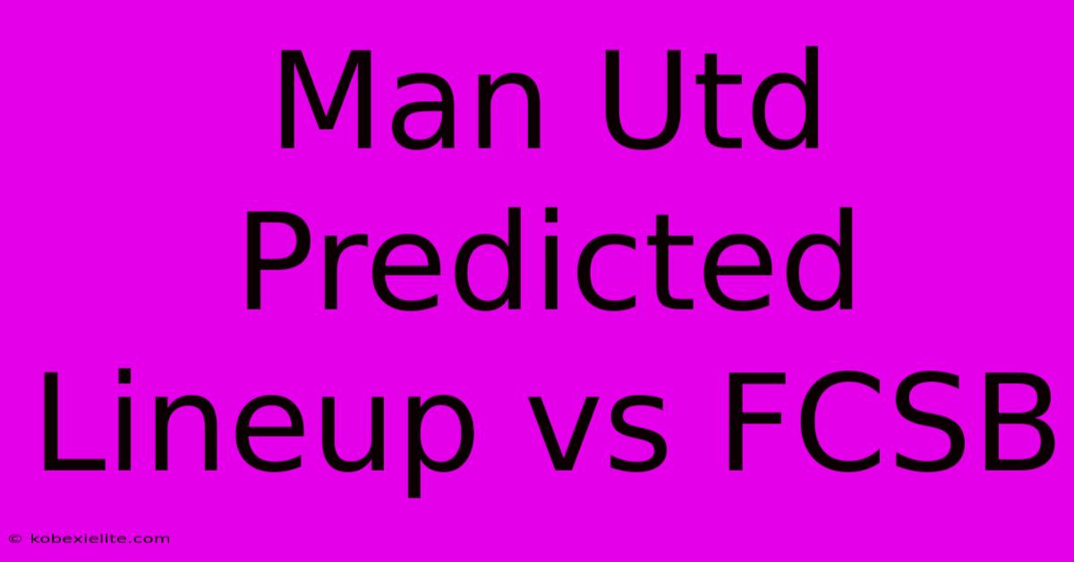 Man Utd Predicted Lineup Vs FCSB