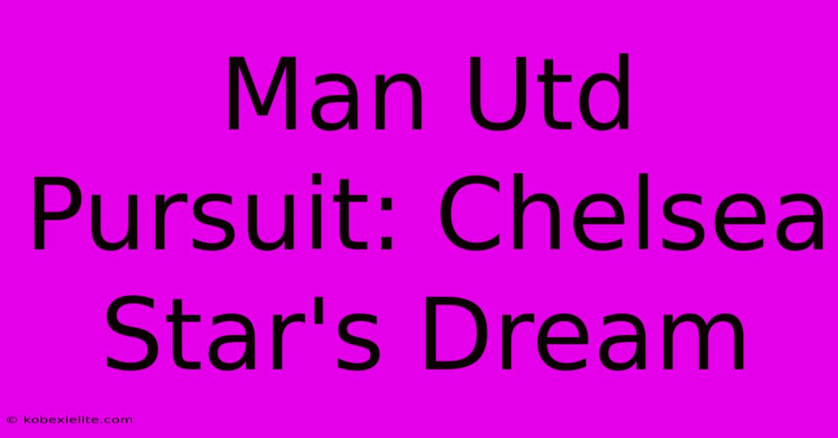 Man Utd Pursuit: Chelsea Star's Dream