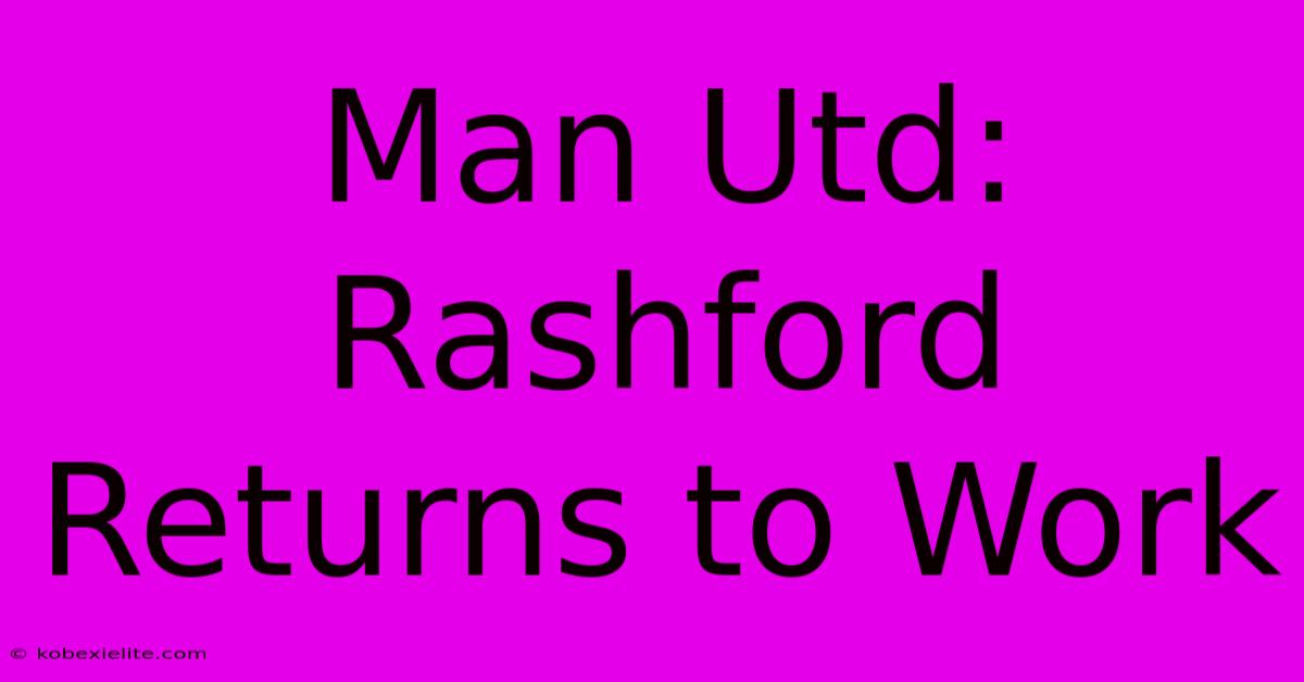 Man Utd: Rashford Returns To Work