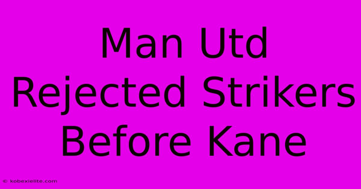 Man Utd Rejected Strikers Before Kane