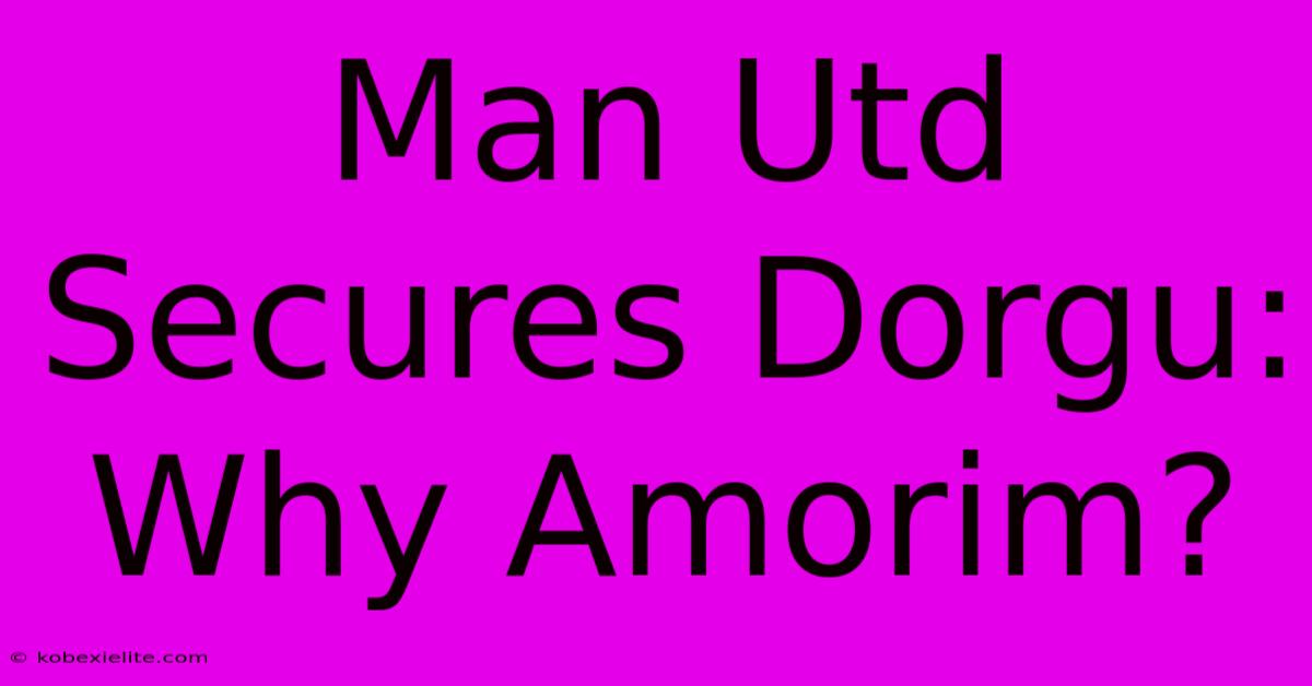 Man Utd Secures Dorgu: Why Amorim?