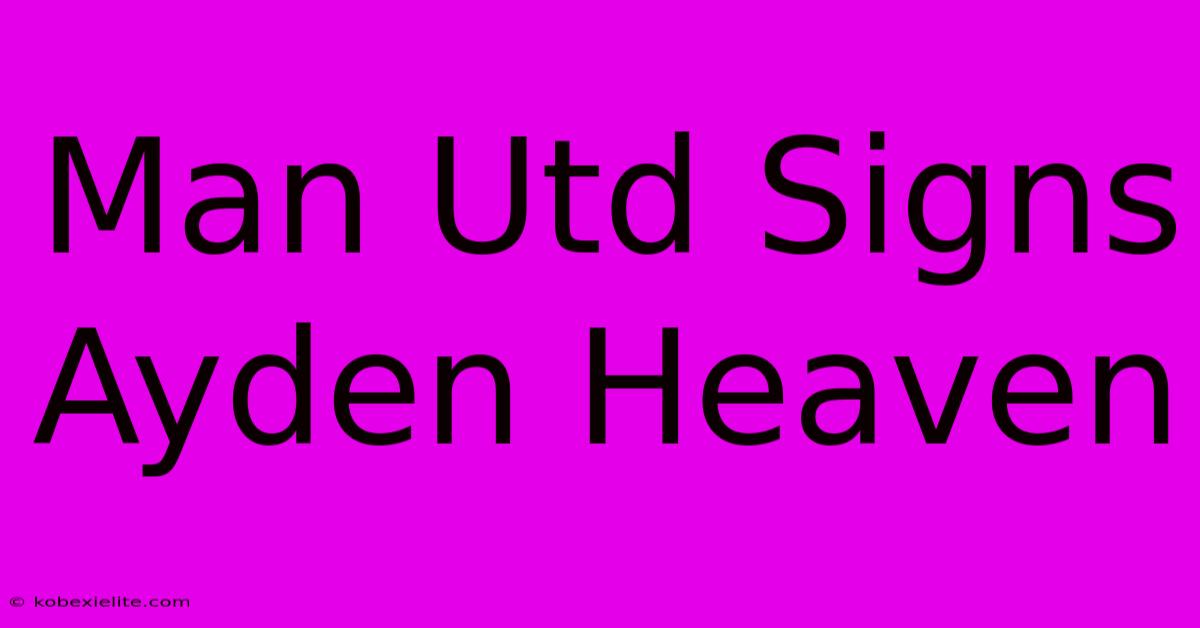 Man Utd Signs Ayden Heaven