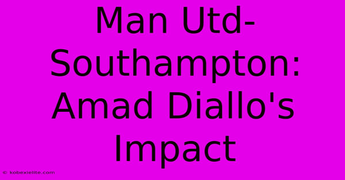 Man Utd-Southampton: Amad Diallo's Impact