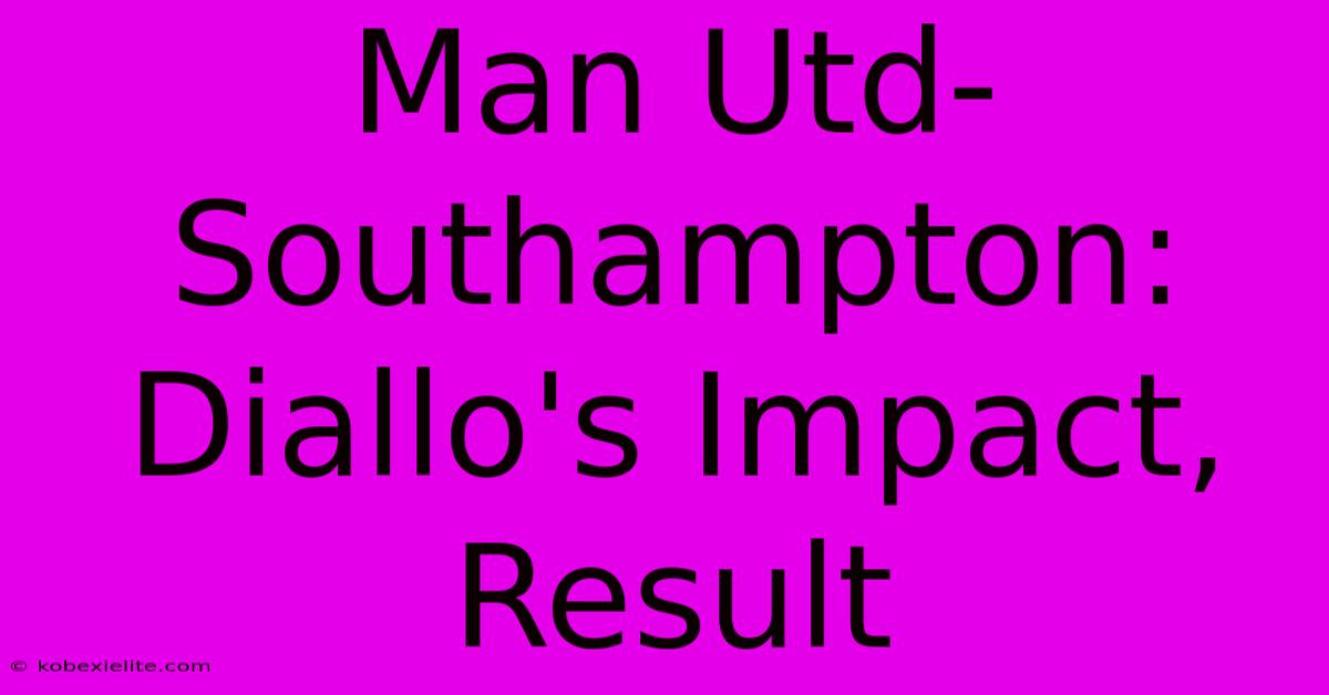 Man Utd-Southampton: Diallo's Impact, Result