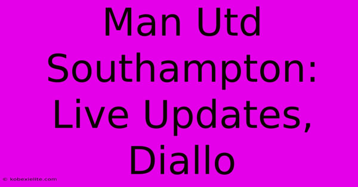 Man Utd Southampton: Live Updates, Diallo