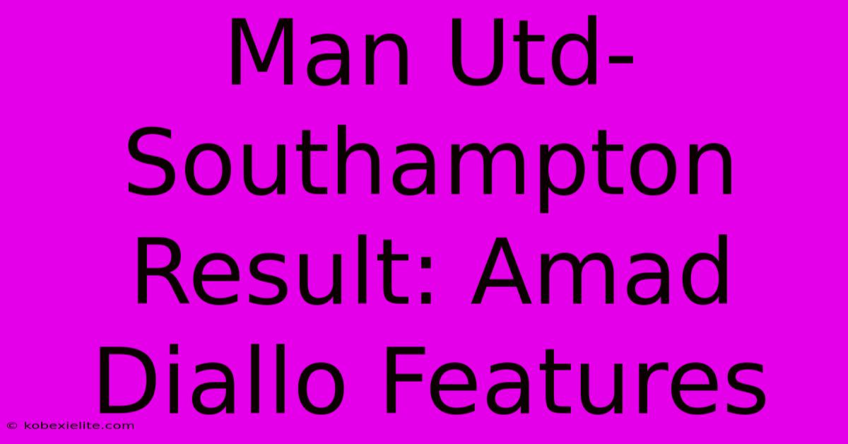 Man Utd-Southampton Result: Amad Diallo Features