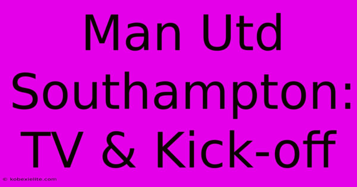 Man Utd Southampton: TV & Kick-off