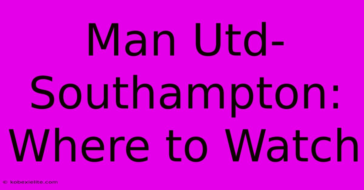 Man Utd-Southampton: Where To Watch