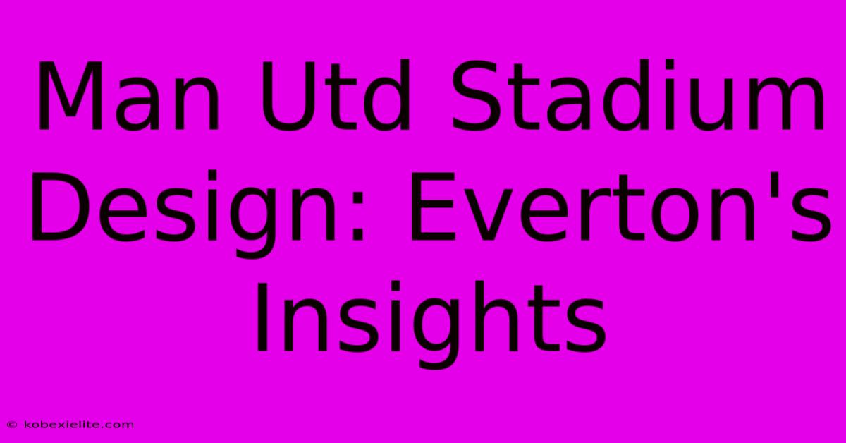 Man Utd Stadium Design: Everton's Insights