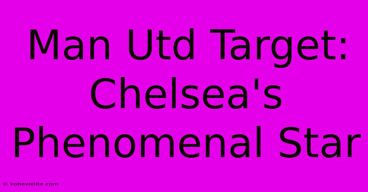 Man Utd Target: Chelsea's Phenomenal Star