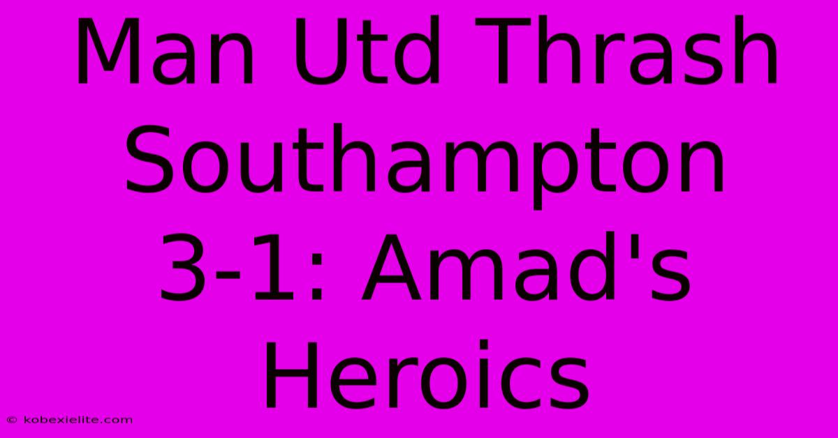 Man Utd Thrash Southampton 3-1: Amad's Heroics