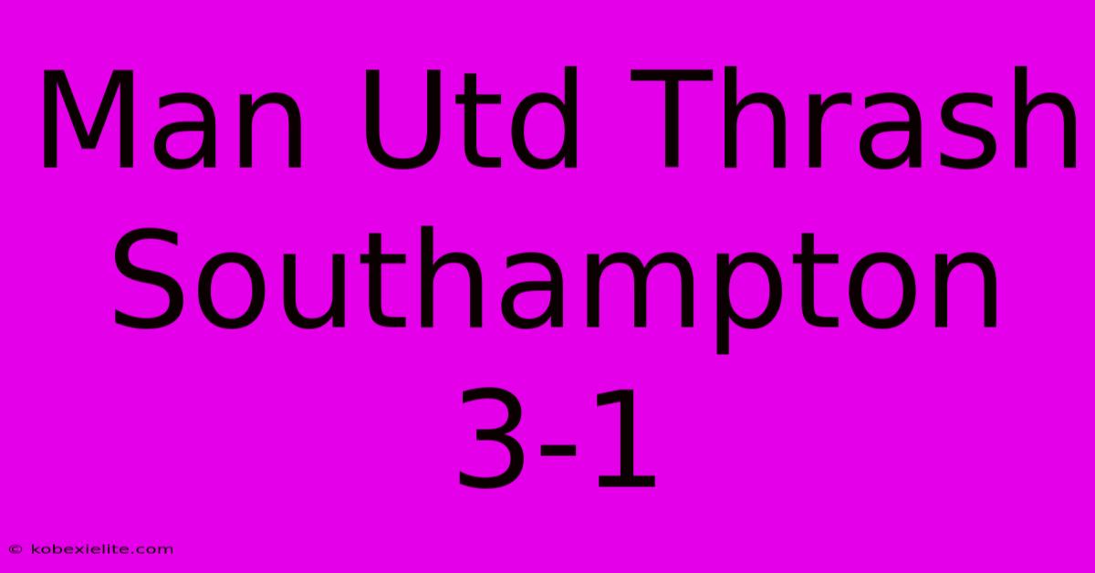 Man Utd Thrash Southampton 3-1