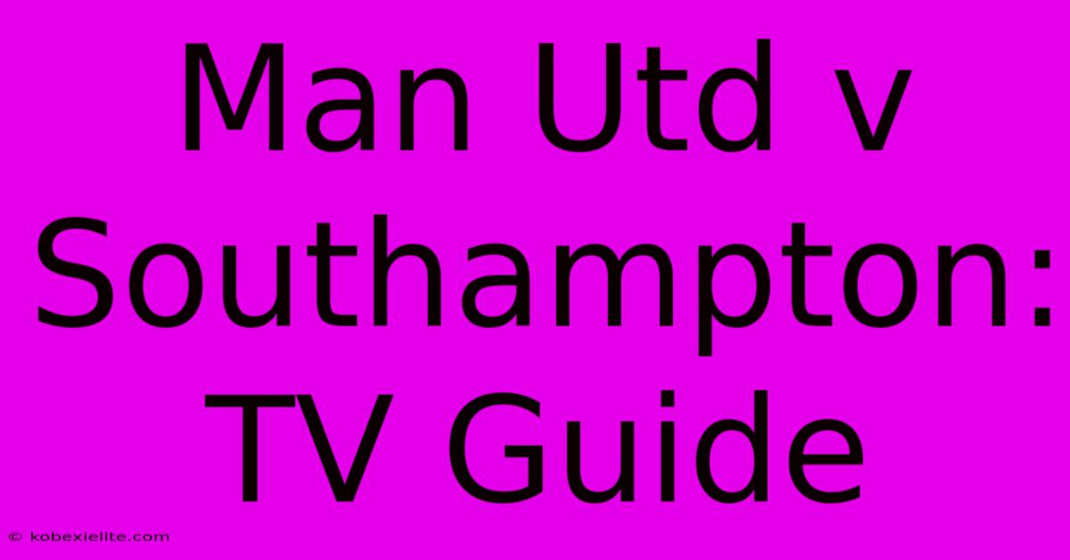 Man Utd V Southampton: TV Guide