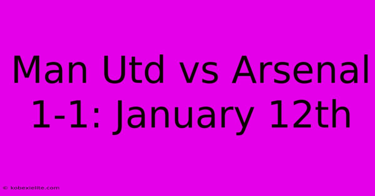 Man Utd Vs Arsenal 1-1: January 12th