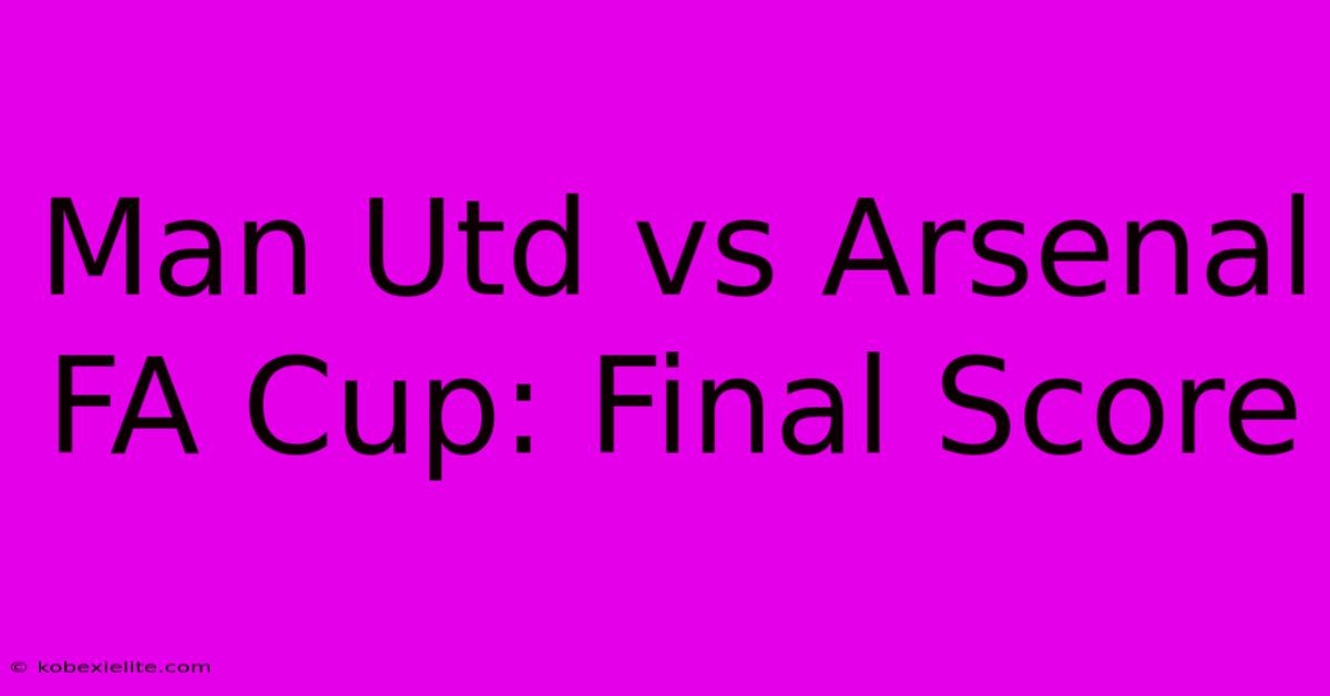 Man Utd Vs Arsenal FA Cup: Final Score