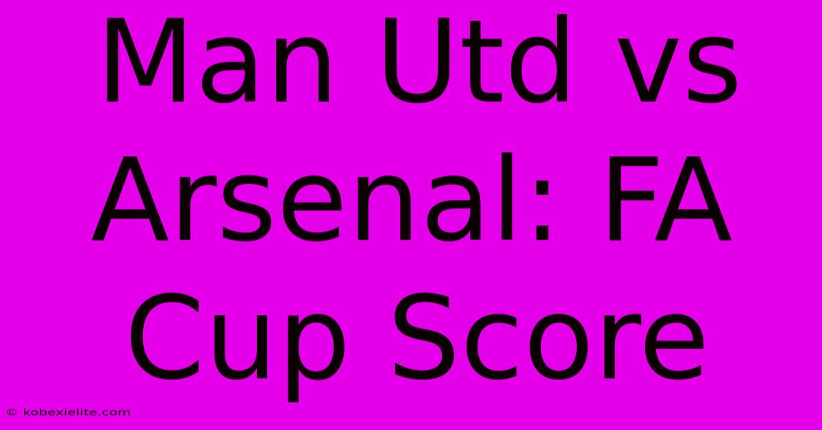 Man Utd Vs Arsenal: FA Cup Score